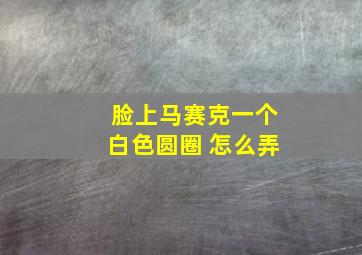 脸上马赛克一个白色圆圈 怎么弄